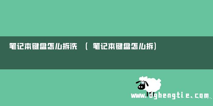 笔记本键盘怎么拆洗 (笔记本键盘怎么拆)